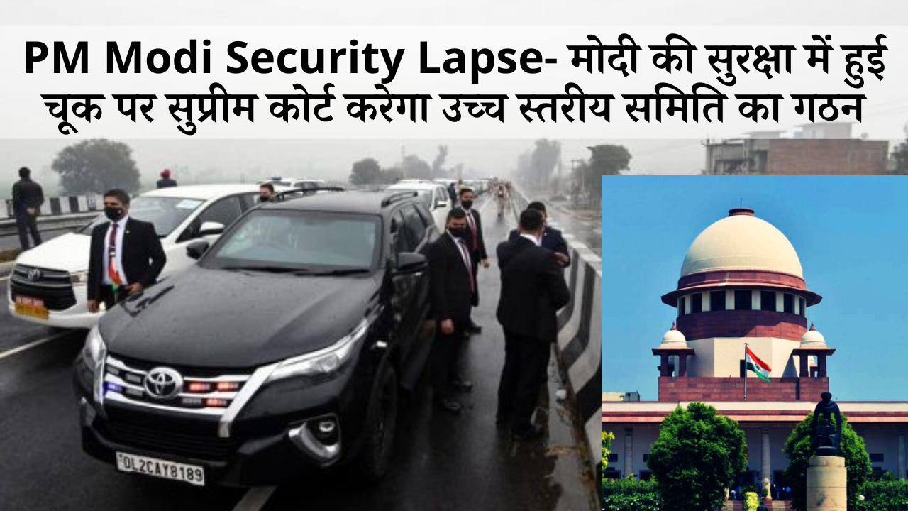 PM Modi Security Lapse-मोदी की सुरक्षा में हुई चूकपर उच्च स्तरीय समिति का गठन