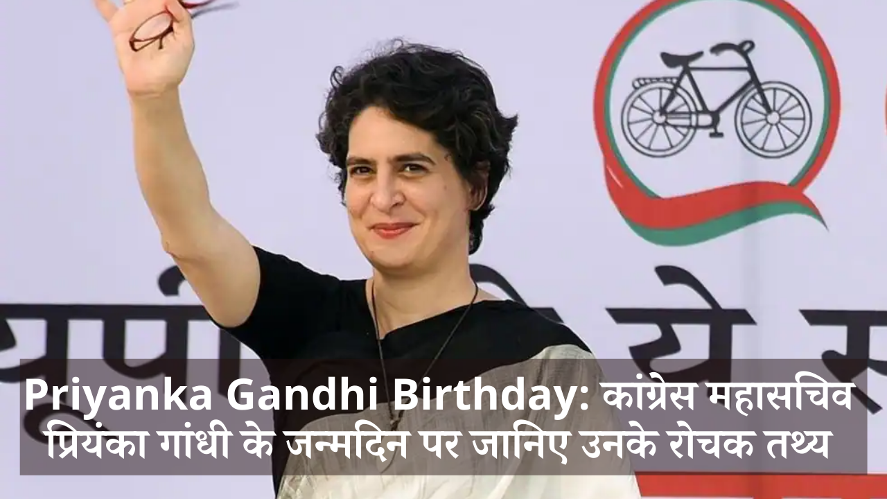 Priyanka Gandhi Birthday: कांग्रेस महासचिव प्रियंका गांधी के जन्मदिन पर जानिए रोचक तथ्य