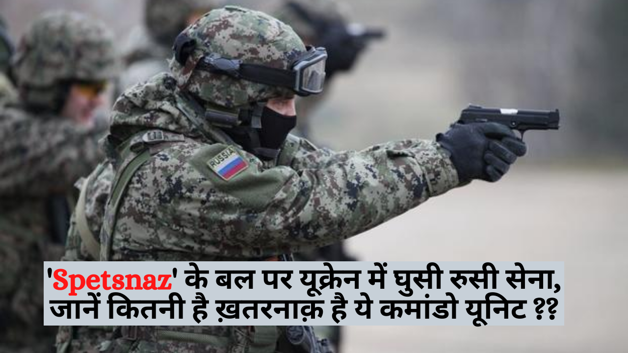 Spetsnaz के बल पर यूक्रेन में घुसी रुसी सेना,जानें कितनी ख़तरनाक़ है ये कमांडो यूनिट