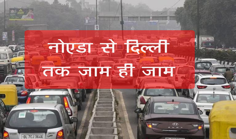 Delhi Traffic Advisory नोएडा से लेकर दिल्ली तक जाम ही जाम, जानें क्या है वजह