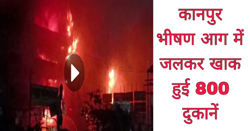 Kanpur News – भीषण आग में कानपुर के कपड़ा बाजार की 800 दुकानें जलकर खाक, 9 घंटे से आग बुझाने का प्रयास जारी