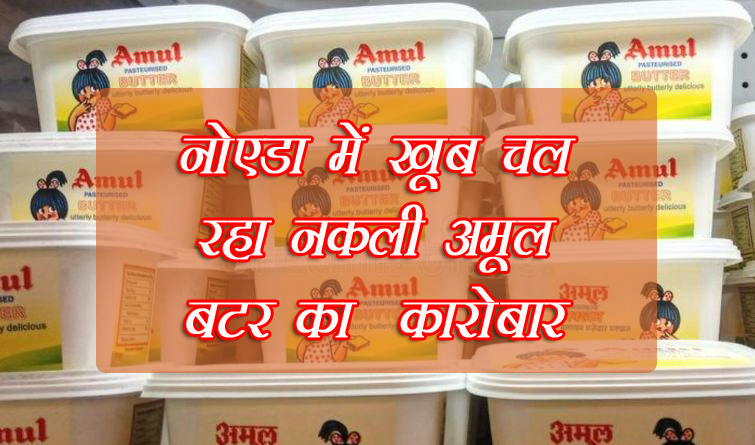 नोएडा में घी खाने के शौकीन हो जाएं सावधान : यहां परोसा जा रहा है नकली Amul Butter