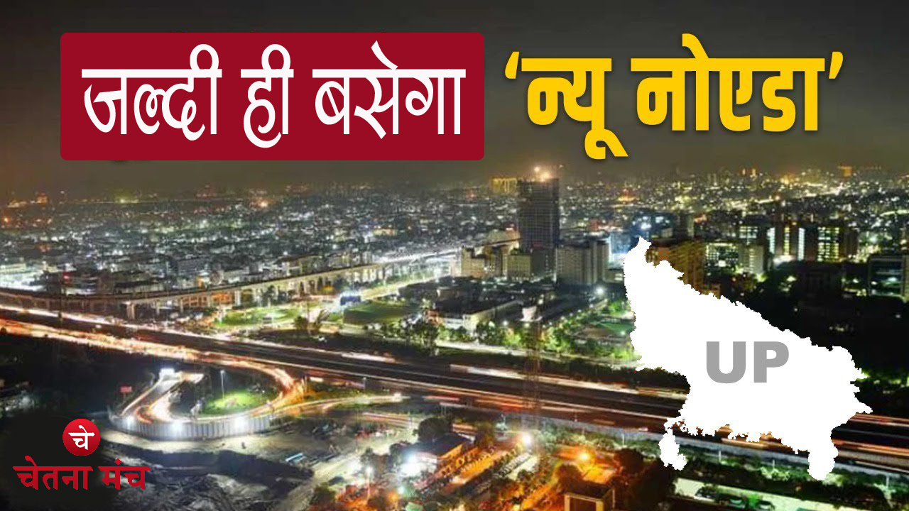 बड़ी खबर : जल्दी ही बसना शुरू हो जाएगा नया शहर New Noida, तैयार हो रहा है नक्शा