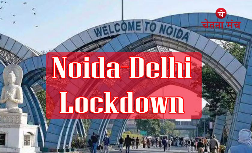 Delhi NCR Lockdown : दिल्ली, नोएडा में 3 दिन तक यह चीजें रहेगी पूरी तरह से बैन