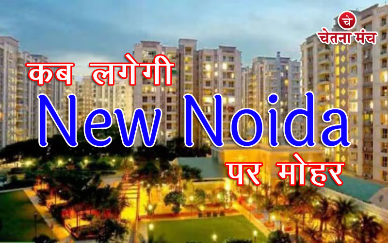 Noida News : स्वतंत्रता दिवस से पहले ही लग जाएगी UP के नए शहर को बसाने पर मोहर, नाम होगा न्यू नोएडा