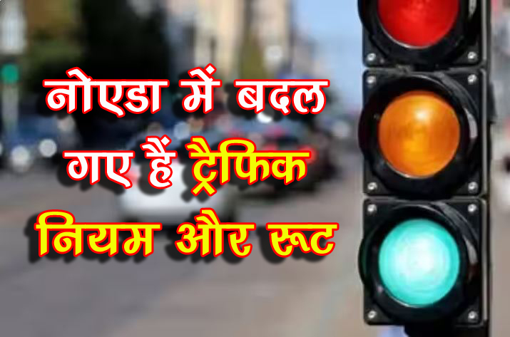 Noida News Today : नोएडा में बदल गए ट्रैफिक रुट और नियम, जानें क्या है नए नियम Noida Traffic Advisory