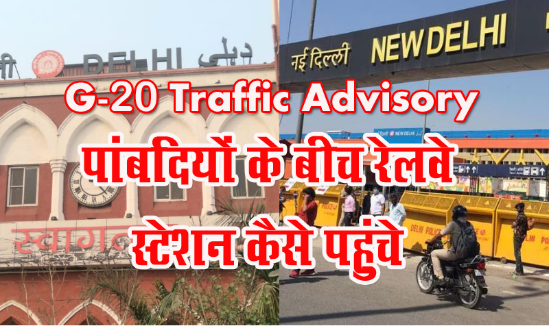 G-20 Traffic Advisory : दिल्ली और नई दिल्ली रेलवे स्टेशन कैसे पहुंचे, ये रहा पूरा रूट चार्ट