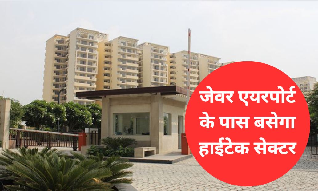 जेवर एयरपोर्ट के पास बसेगा हाईटेक सेक्टर, मिलेगी हर सुख सुविधा