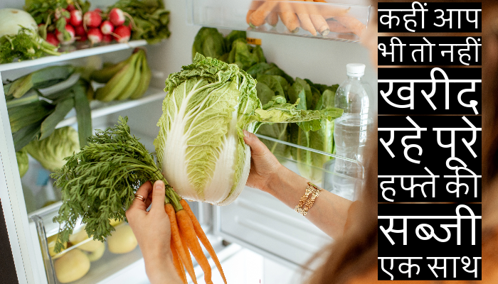 हफ्ते भर की सब्जी एक साथ खरीदने की न करें होशियारी,  जानें क्या है खतरा और बचाव का सही तरीका
