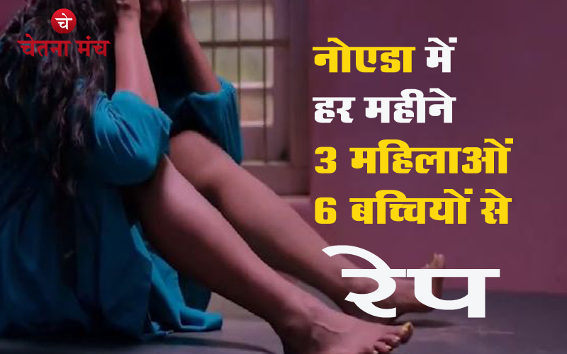 नोएडा में हर महीने 3 महिला और 6 ब​च्चियां बनती हैं हवस की शिकार