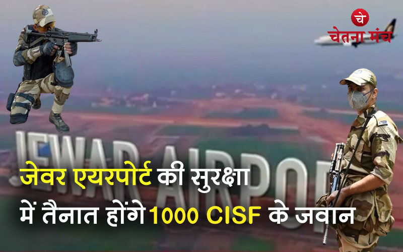 CISF के हाथों में रहेगी जेवर एयरपोर्ट की सुरक्षा, तैनात होंगे 1000 जवान