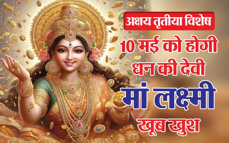 Akshaya Tritiya : अक्षय तृतीया विशेष : 10 मई को होगी धन की देवी माँ लक्ष्मी खूब खुश